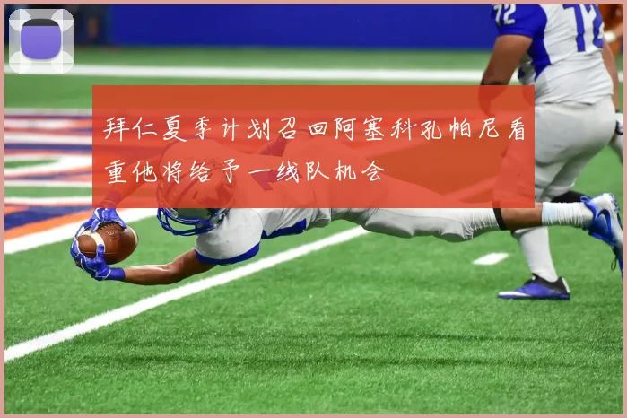 拜仁夏季计划召回阿塞科孔帕尼看重他将给予一线队机会
