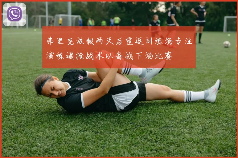 弗里克放假两天后重返训练场专注演练逼抢战术以备战下场比赛