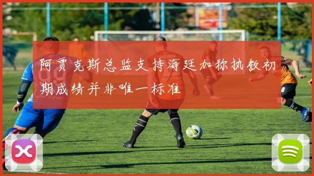 阿贾克斯总监支持海廷加称执教初期成绩并非唯一标准