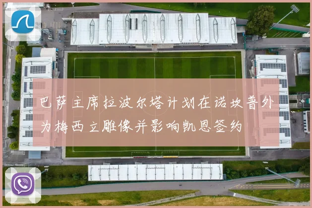 巴萨主席拉波尔塔计划在诺坎普外为梅西立雕像并影响凯恩签约