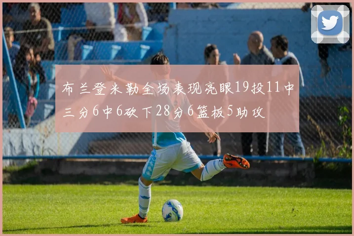 布兰登米勒全场表现亮眼19投11中三分6中6砍下28分6篮板5助攻