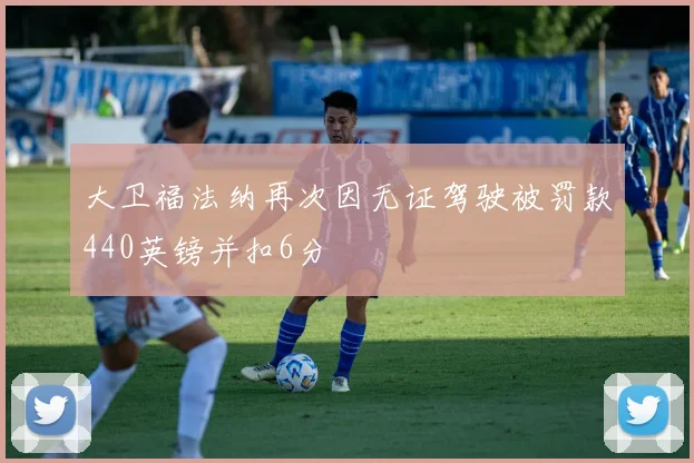 大卫福法纳再次因无证驾驶被罚款440英镑并扣6分