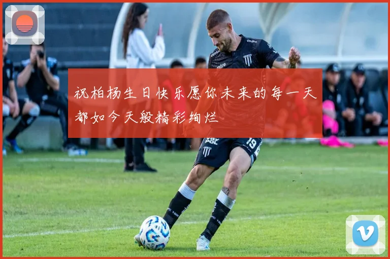 祝柏杨生日快乐愿你未来的每一天都如今天般精彩绚烂