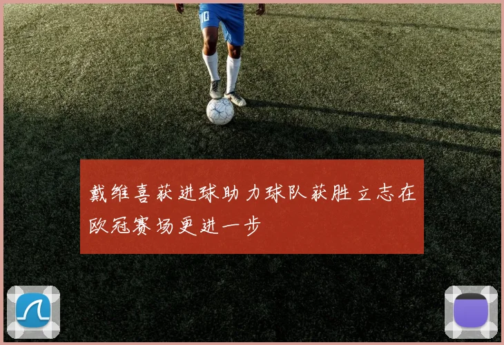 戴维喜获进球助力球队获胜立志在欧冠赛场更进一步