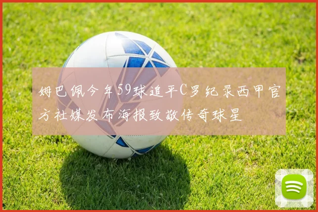 姆巴佩今年59球追平C罗纪录西甲官方社媒发布海报致敬传奇球星