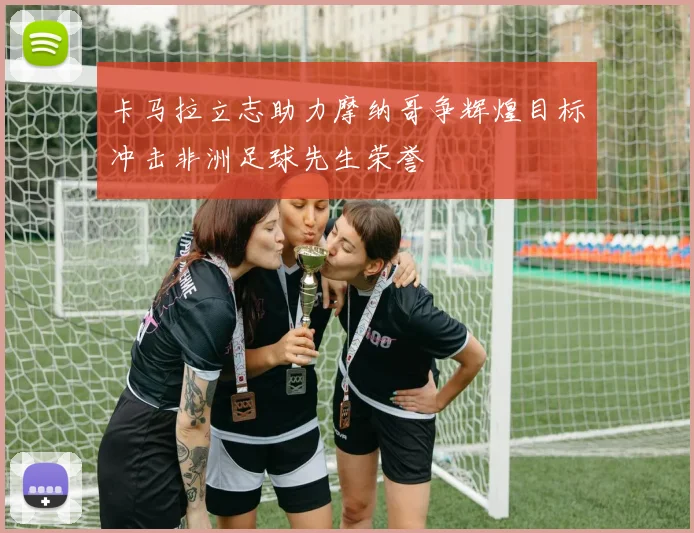 卡马拉立志助力摩纳哥争辉煌目标冲击非洲足球先生荣誉