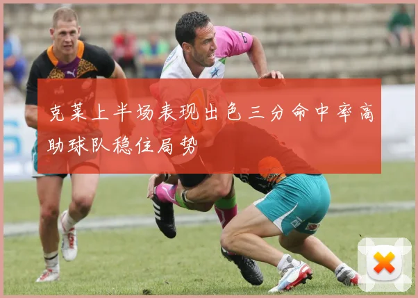 克莱上半场表现出色三分命中率高助球队稳住局势
