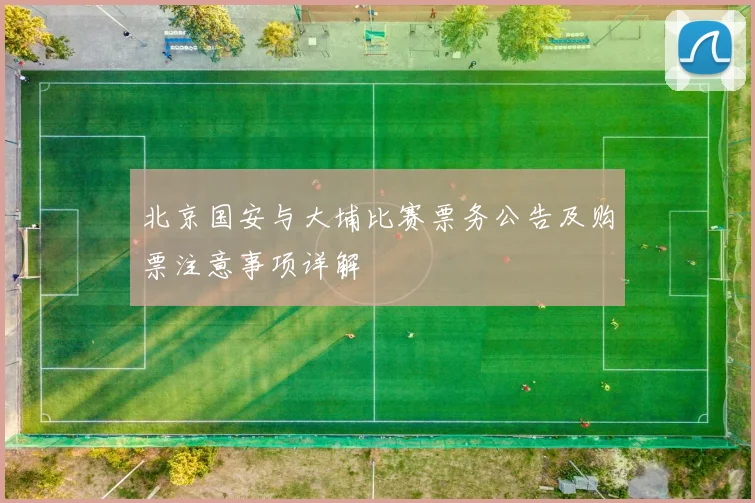 北京国安与大埔比赛票务公告及购票注意事项详解