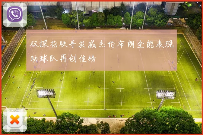 双探花联手发威杰伦布朗全能表现助球队再创佳绩