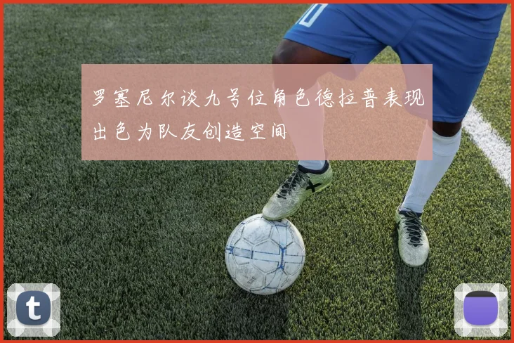 罗塞尼尔谈九号位角色德拉普表现出色为队友创造空间