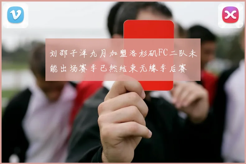 刘邵子洋九月加盟洛杉矶FC二队未能出场赛季已然结束无缘季后赛