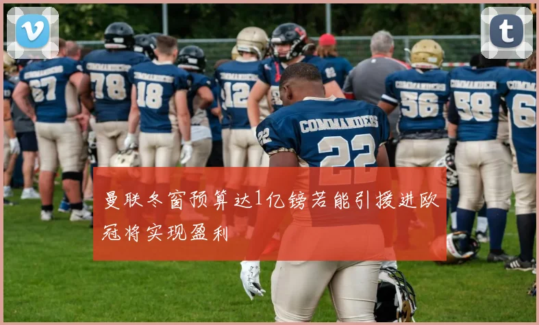 曼联冬窗预算达1亿镑若能引援进欧冠将实现盈利