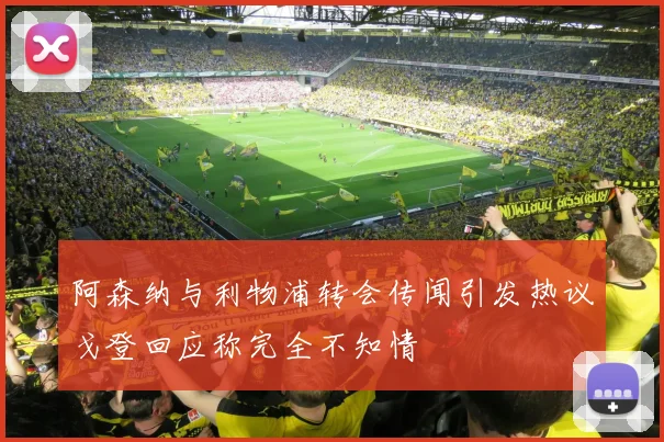 阿森纳与利物浦转会传闻引发热议戈登回应称完全不知情
