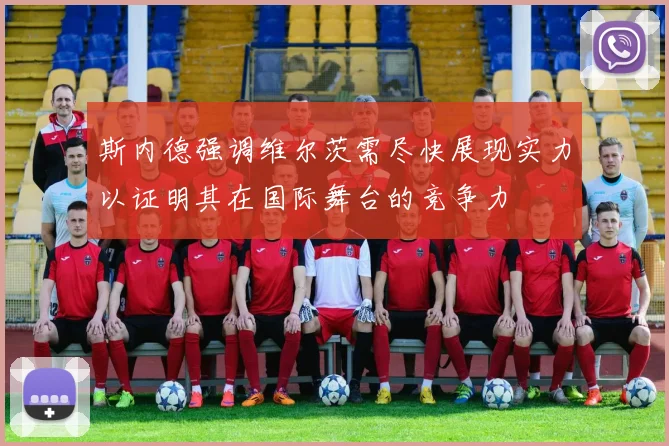 斯内德强调维尔茨需尽快展现实力以证明其在国际舞台的竞争力