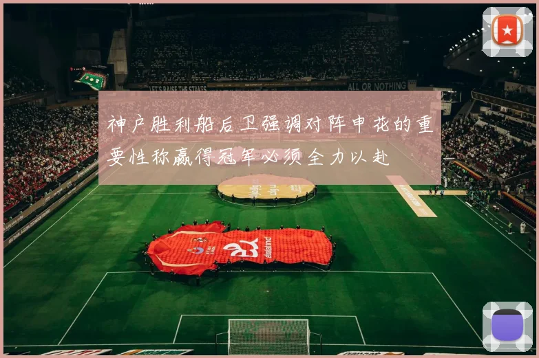 神户胜利船后卫强调对阵申花的重要性称赢得冠军必须全力以赴