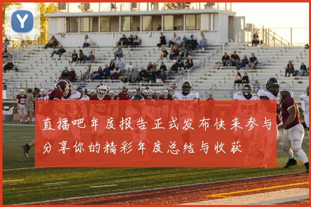直播吧年度报告正式发布快来参与分享你的精彩年度总结与收获