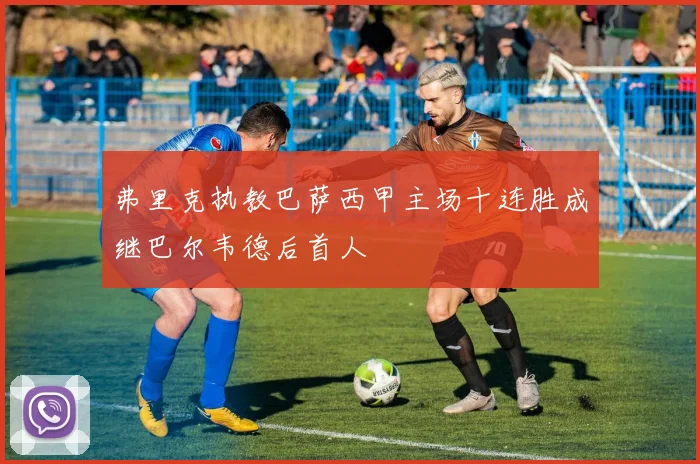 弗里克执教巴萨西甲主场十连胜成继巴尔韦德后首人