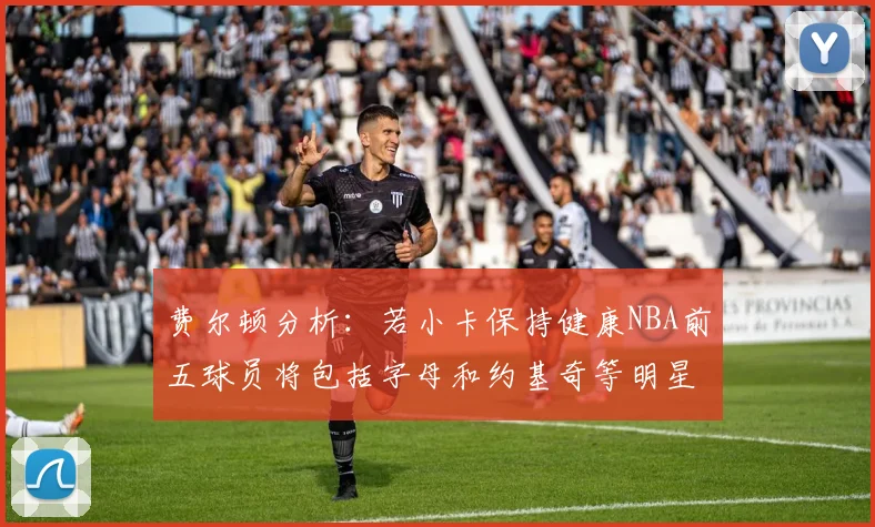 费尔顿分析：若小卡保持健康NBA前五球员将包括字母和约基奇等明星